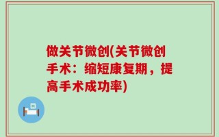 做关节微创(关节微创手术：缩短康复期，提高手术成功率)