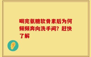 喝完氨糖软骨素后为何频频奔向洗手间？赶快了解