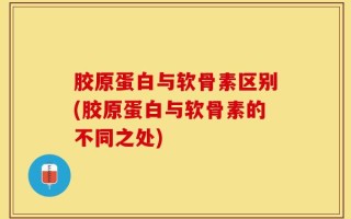 胶原蛋白与软骨素区别(胶原蛋白与软骨素的不同之处)