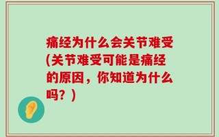 痛经为什么会关节难受(关节难受可能是痛经的原因，你知道为什么吗？)