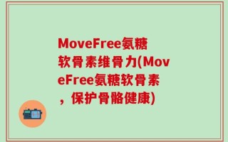 MoveFree氨糖软骨素维骨力(MoveFree氨糖软骨素，保护骨骼健康)
