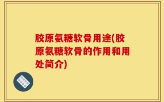 胶原氨糖软骨用途(胶原氨糖软骨的作用和用处简介)