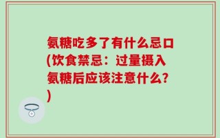 氨糖吃多了有什么忌口(饮食禁忌：过量摄入氨糖后应该注意什么？)