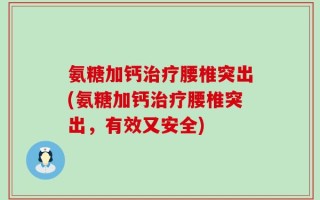氨糖加钙治疗腰椎突出(氨糖加钙治疗腰椎突出，有效又安全)