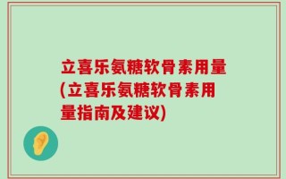立喜乐氨糖软骨素用量(立喜乐氨糖软骨素用量指南及建议)