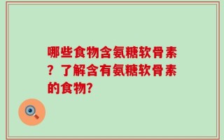 哪些食物含氨糖软骨素？了解含有氨糖软骨素的食物？