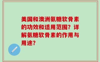 美国和澳洲氨糖软骨素的功效和适用范围？详解氨糖软骨素的作用与用途？