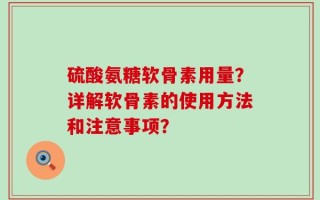 硫酸氨糖软骨素用量？详解软骨素的使用方法和注意事项？