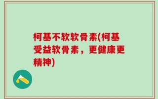 柯基不软软骨素(柯基受益软骨素，更健康更精神)
