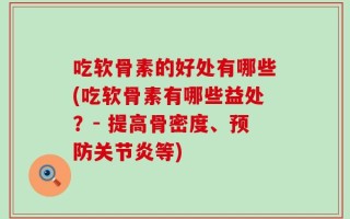 吃软骨素的好处有哪些(吃软骨素有哪些益处？- 提高骨密度、预防关节炎等)