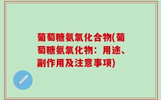 葡萄糖氨氯化合物(葡萄糖氨氯化物：用途、副作用及注意事项)