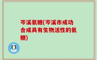 岑溪氨糖(岑溪市成功合成具有生物活性的氨糖)