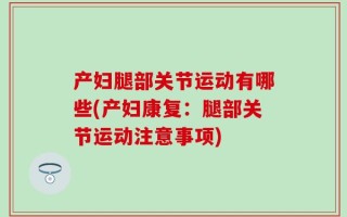 产妇腿部关节运动有哪些(产妇康复：腿部关节运动注意事项)