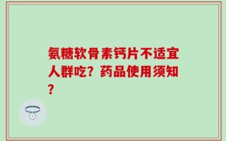 氨糖软骨素钙片不适宜人群吃？药品使用须知？