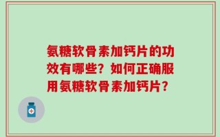氨糖软骨素加钙片的功效有哪些？如何正确服用氨糖软骨素加钙片？