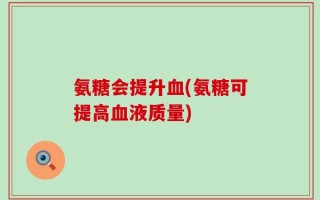 氨糖会提升血(氨糖可提高血液质量)