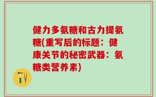 健力多氨糖和古力提氨糖(重写后的标题：健康关节的秘密武器：氨糖类营养素)