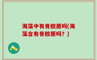 海藻中有骨胶原吗(海藻含有骨胶原吗？)