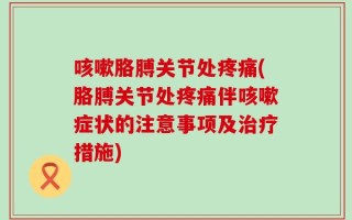咳嗽胳膊关节处疼痛(胳膊关节处疼痛伴咳嗽症状的注意事项及治疗措施)