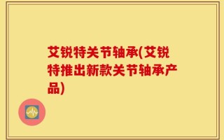 艾锐特关节轴承(艾锐特推出新款关节轴承产品)