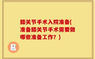 膝关节手术入院准备(准备膝关节手术需要做哪些准备工作？)