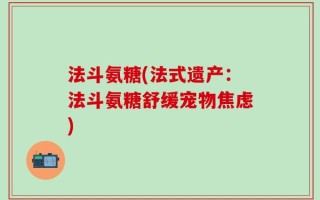 法斗氨糖(法式遗产：法斗氨糖舒缓宠物焦虑)