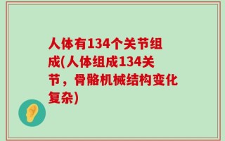 人体有134个关节组成(人体组成134关节，骨骼机械结构变化复杂)