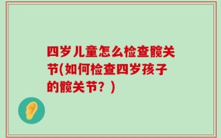 四岁儿童怎么检查髋关节(如何检查四岁孩子的髋关节？)