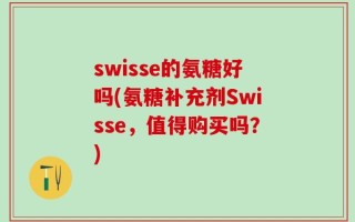 swisse的氨糖好吗(氨糖补充剂Swisse，值得购买吗？)