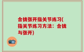 合拢张开指关节练习(指关节练习方法：合拢与张开)