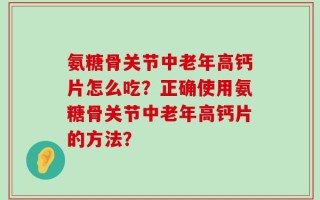 氨糖骨关节中老年高钙片怎么吃？正确使用氨糖骨关节中老年高钙片的方法？