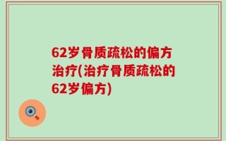 62岁骨质疏松的偏方治疗(治疗骨质疏松的62岁偏方)