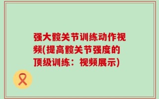 强大髋关节训练动作视频(提高髋关节强度的顶级训练：视频展示)