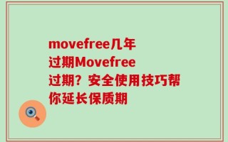 movefree几年过期Movefree过期？安全使用技巧帮你延长保质期