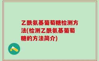 乙酰氨基葡萄糖检测方法(检测乙酰氨基葡萄糖的方法简介)