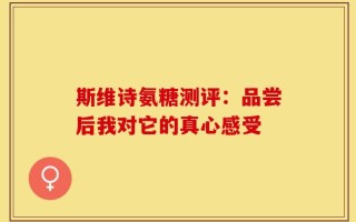 斯维诗氨糖测评：品尝后我对它的真心感受