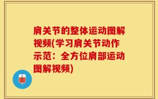 肩关节的整体运动图解视频(学习肩关节动作示范：全方位肩部运动图解视频)