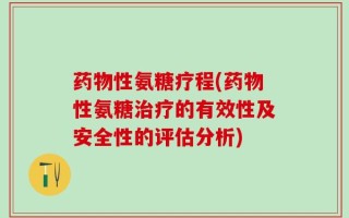 药物性氨糖疗程(药物性氨糖治疗的有效性及安全性的评估分析)