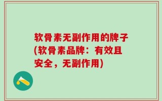 软骨素无副作用的牌子(软骨素品牌：有效且安全，无副作用)