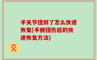 手关节扭到了怎么快速恢复(手腕扭伤后的快速恢复方法)