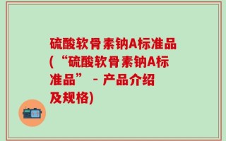 硫酸软骨素钠A标准品(“硫酸软骨素钠A标准品” - 产品介绍及规格)