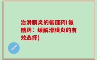 治滑膜炎的氨糖药(氨糖药：缓解滑膜炎的有效选择)