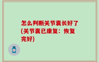 怎么判断关节囊长好了(关节囊已康复：恢复完好)
