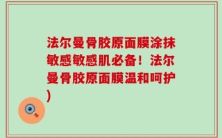 法尔曼骨胶原面膜涂抹敏感敏感肌必备！法尔曼骨胶原面膜温和呵护)