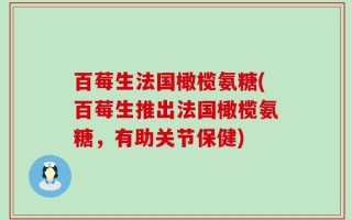 百莓生法国橄榄氨糖(百莓生推出法国橄榄氨糖，有助关节保健)