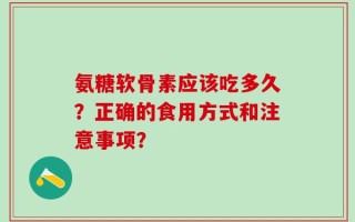 氨糖软骨素应该吃多久？正确的食用方式和注意事项？
