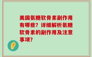 美国氨糖软骨素副作用有哪些？详细解析氨糖软骨素的副作用及注意事项？