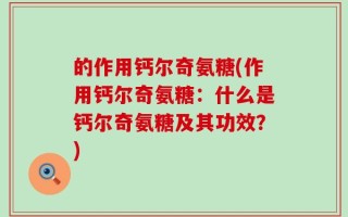 的作用钙尔奇氨糖(作用钙尔奇氨糖：什么是钙尔奇氨糖及其功效？)