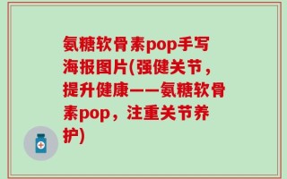 氨糖软骨素pop手写海报图片(强健关节，提升健康——氨糖软骨素pop，注重关节养护)
