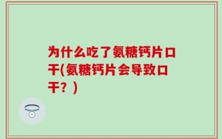 为什么吃了氨糖钙片口干(氨糖钙片会导致口干？)